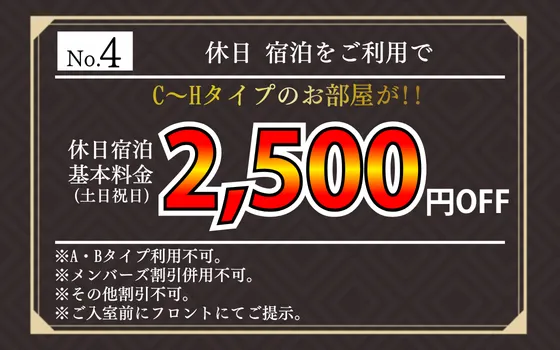 【ホテルクーポン No.4】休日宿泊利用でC～Hタイプのお部屋が2,500円割引。土日祝日の休日宿泊基本料金に適用。A・Bタイプ不可、他の割引と併用不可。入室前にフロントへ提示。