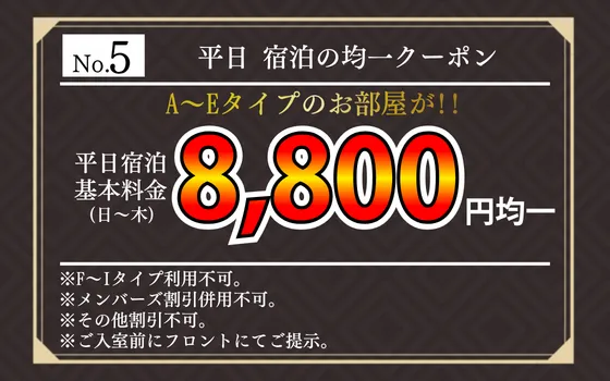 【ホテルクーポン No.5】平日宿泊均一クーポン。日～木の平日宿泊でA～Eタイプのお部屋が8,800円。F～Iタイプ不可、他の割引と併用不可。入室前にフロントへ提示。